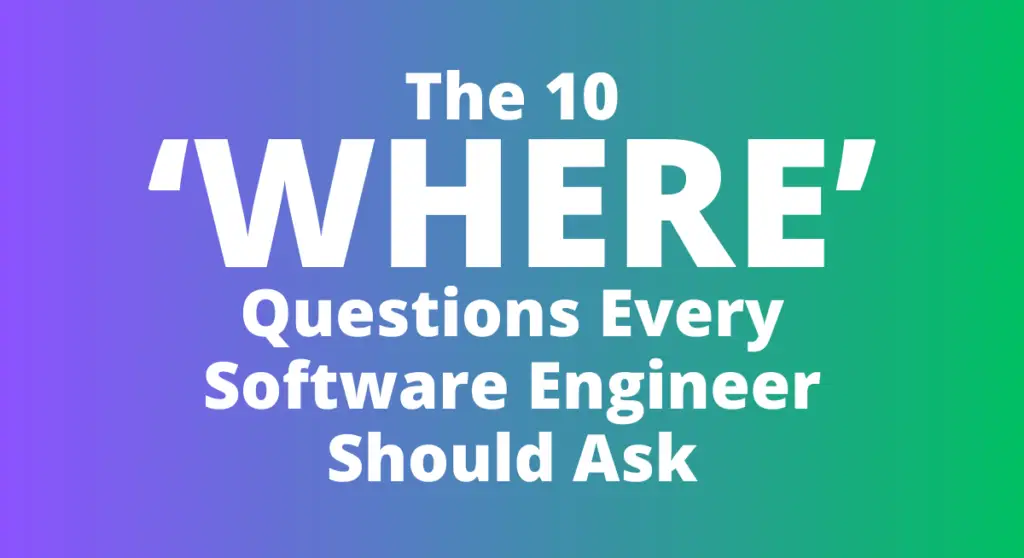 The 10 where questions every software engineer should ask