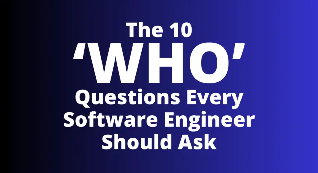 The 10 who questions every software engineer should ask